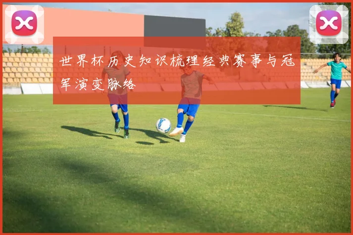 世界杯历史知识梳理经典赛事与冠军演变脉络