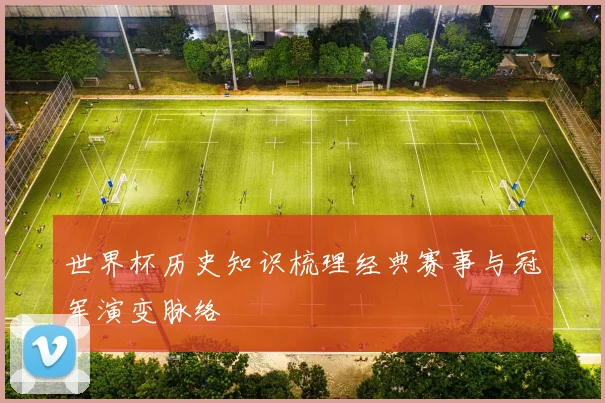 世界杯历史知识梳理经典赛事与冠军演变脉络