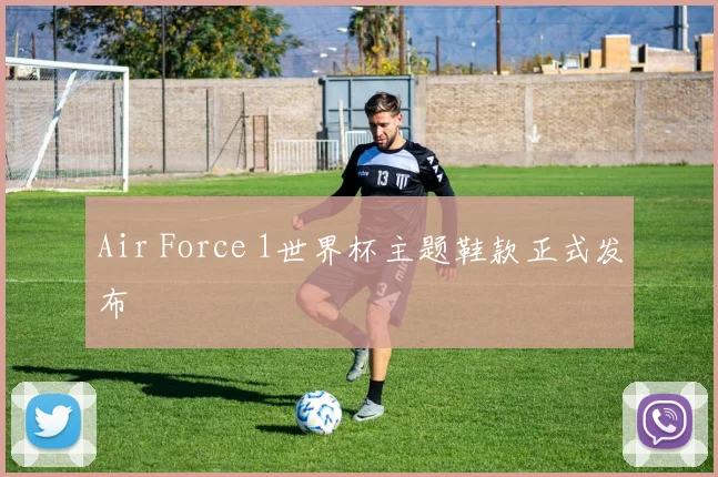 Air Force 1世界杯主题鞋款正式发布