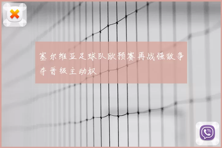 塞尔维亚足球队欧预赛再战强敌争夺晋级主动权