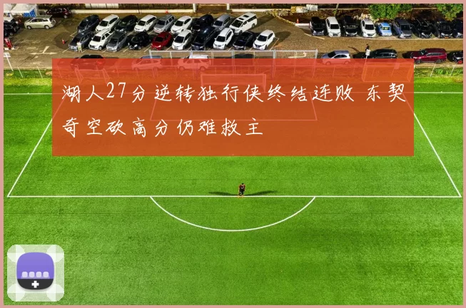 湖人27分逆转独行侠终结连败 东契奇空砍高分仍难救主