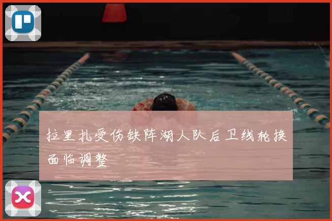 拉里扎受伤缺阵湖人队后卫线轮换面临调整