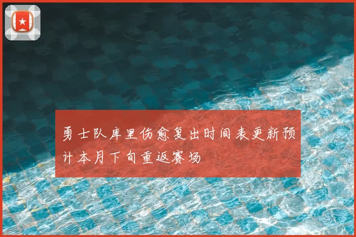 勇士队库里伤愈复出时间表更新预计本月下旬重返赛场