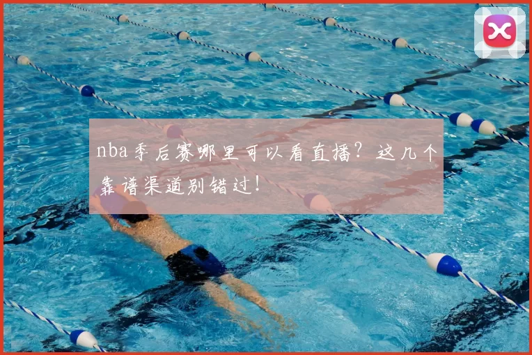 nba季后赛哪里可以看直播？这几个靠谱渠道别错过！