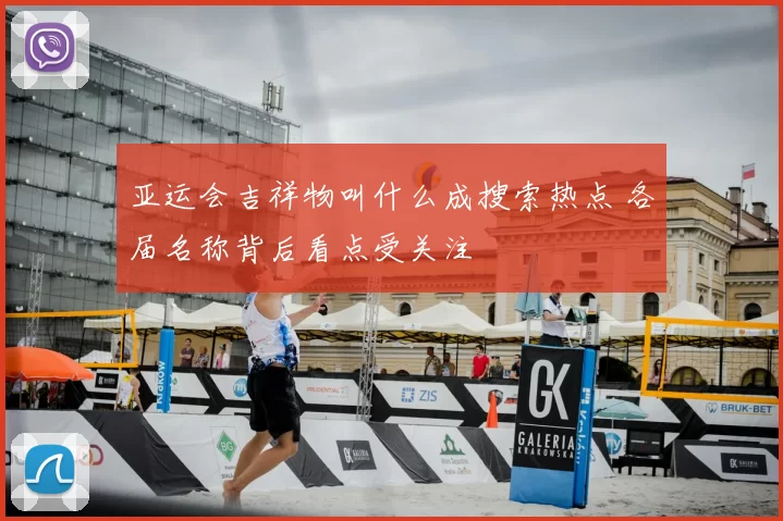 亚运会吉祥物叫什么成搜索热点 各届名称背后看点受关注