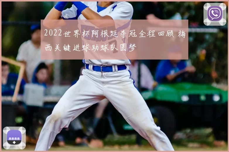 2022世界杯阿根廷夺冠全程回顾 梅西关键进球助球队圆梦