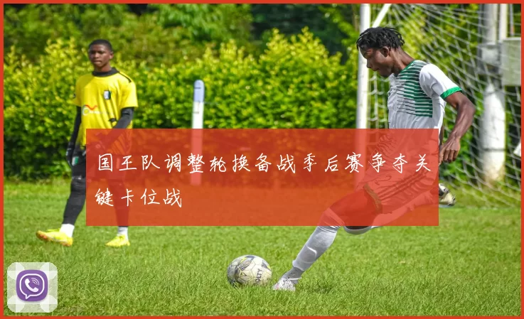 国王队调整轮换备战季后赛争夺关键卡位战