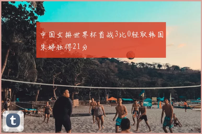 中国女排世界杯首战3比0轻取韩国朱婷独得21分