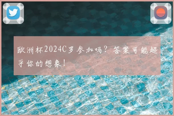 欧洲杯2024C罗参加吗?答案可能超乎你的想象!
