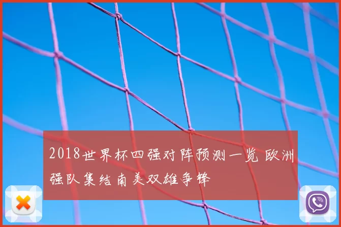 2018世界杯四强对阵预测一览 欧洲强队集结南美双雄争锋