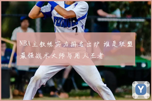 NBA主教练实力排名出炉 谁是联盟最强战术大师与用人王者