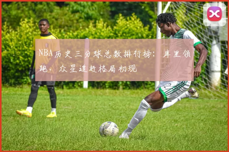 NBA历史三分球总数排行榜：库里领跑，众星追赶格局初现