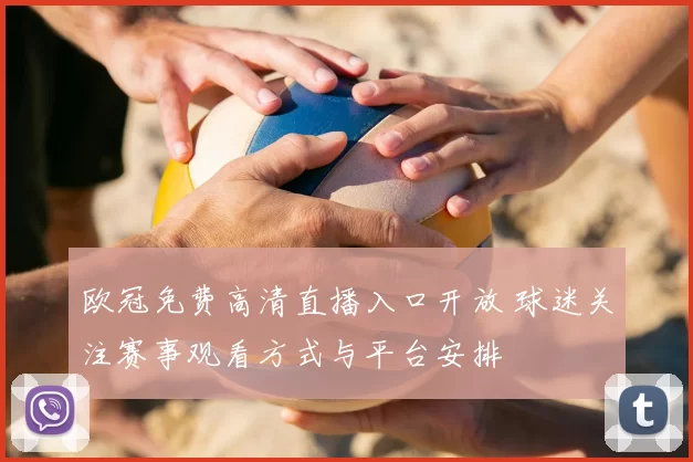 欧冠免费高清直播入口开放 球迷关注赛事观看方式与平台安排