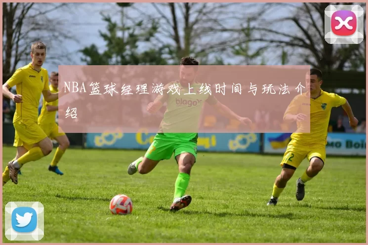 NBA篮球经理游戏上线时间与玩法介绍