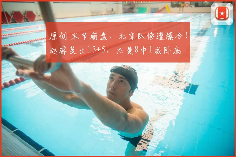 原创 末节崩盘，北京队惨遭爆冷！赵睿复出13+5，杰曼8中1成卧底