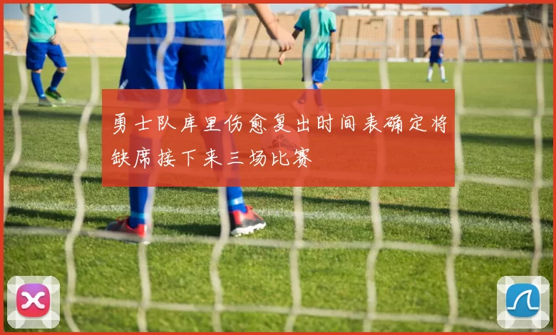 勇士队库里伤愈复出时间表确定将缺席接下来三场比赛