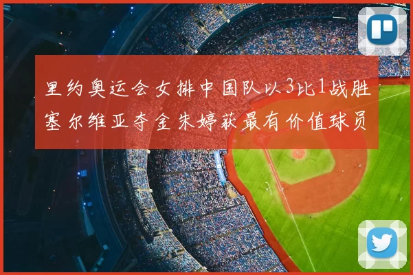 里约奥运会女排中国队以3比1战胜塞尔维亚夺金朱婷获最有价值球员