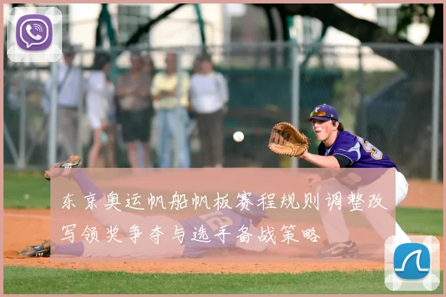 东京奥运帆船帆板赛程规则调整改写领奖争夺与选手备战策略