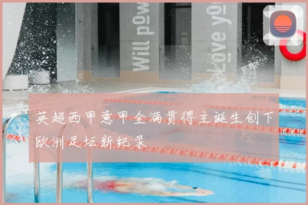 英超西甲意甲全满贯得主诞生创下欧洲足坛新纪录