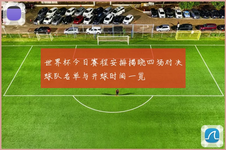 世界杯今日赛程安排揭晓四场对决球队名单与开球时间一览