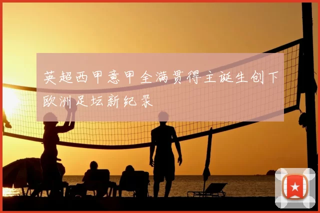 英超西甲意甲全满贯得主诞生创下欧洲足坛新纪录