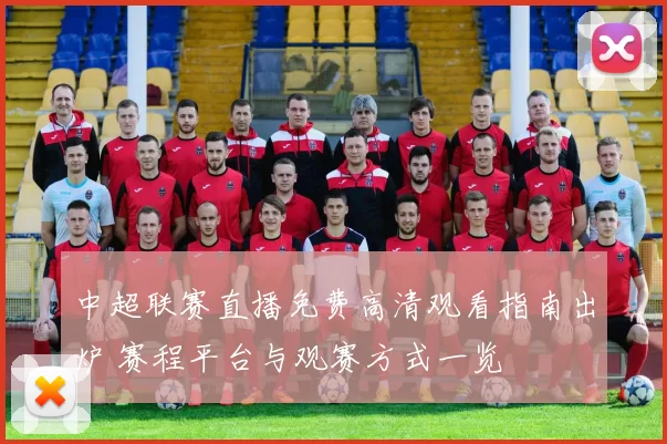 中超联赛直播免费高清观看指南出炉 赛程平台与观赛方式一览