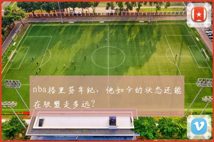 nba格里芬年纪，他如今的状态还能在联盟走多远？