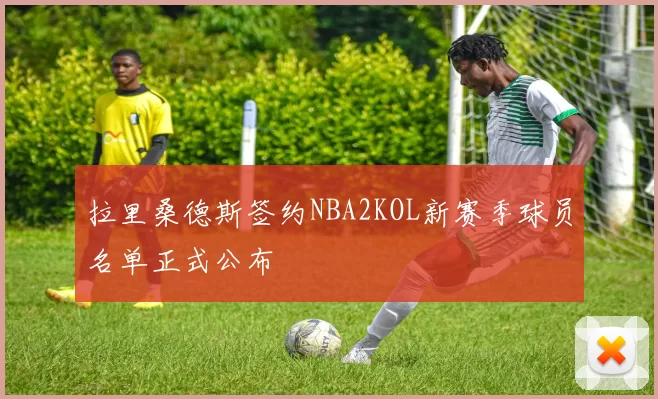 拉里桑德斯签约NBA2KOL新赛季球员名单正式公布