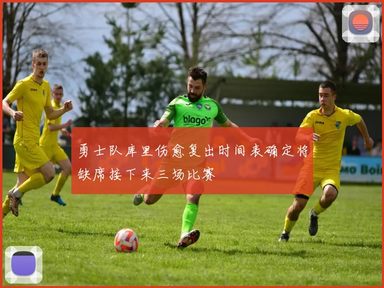 勇士队库里伤愈复出时间表确定将缺席接下来三场比赛