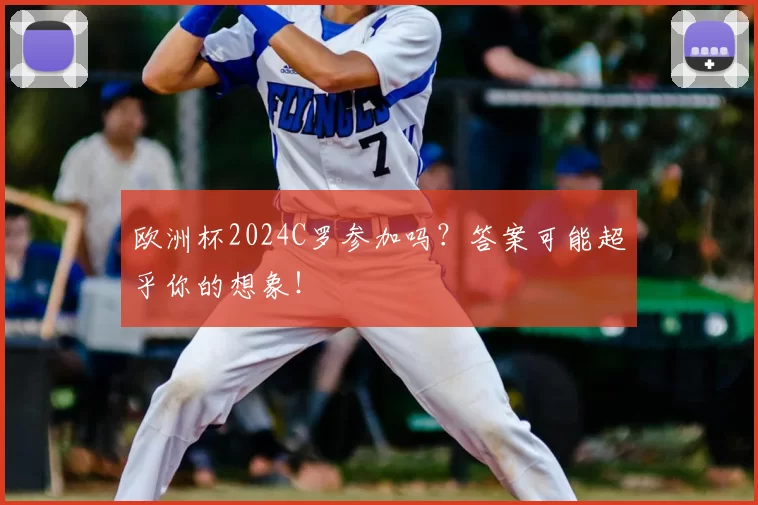 欧洲杯2024C罗参加吗？答案可能超乎你的想象！