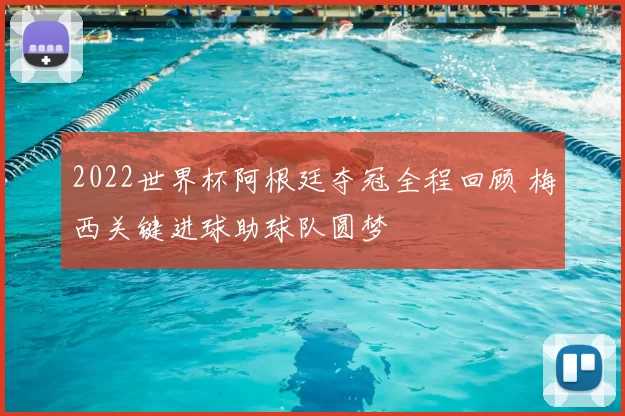 2022世界杯阿根廷夺冠全程回顾 梅西关键进球助球队圆梦