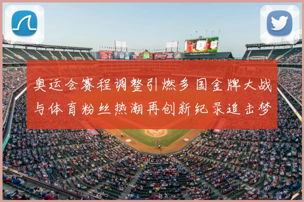 奥运会赛程调整引燃多国金牌大战与体育粉丝热潮再创新纪录追击梦