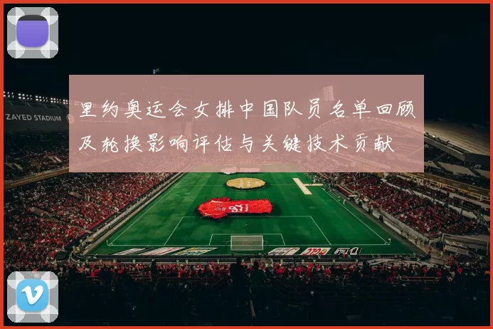 里约奥运会女排中国队员名单回顾及轮换影响评估与关键技术贡献