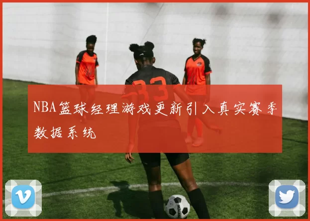NBA篮球经理游戏更新引入真实赛季数据系统