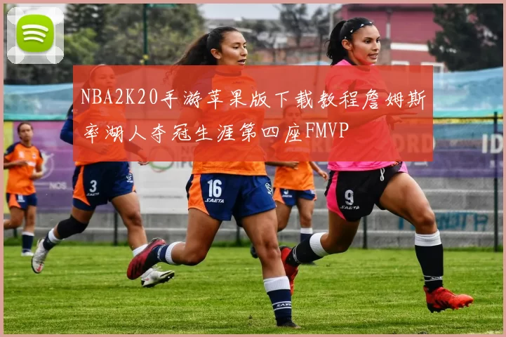 NBA2K20手游苹果版下载教程詹姆斯率湖人夺冠生涯第四座FMVP
