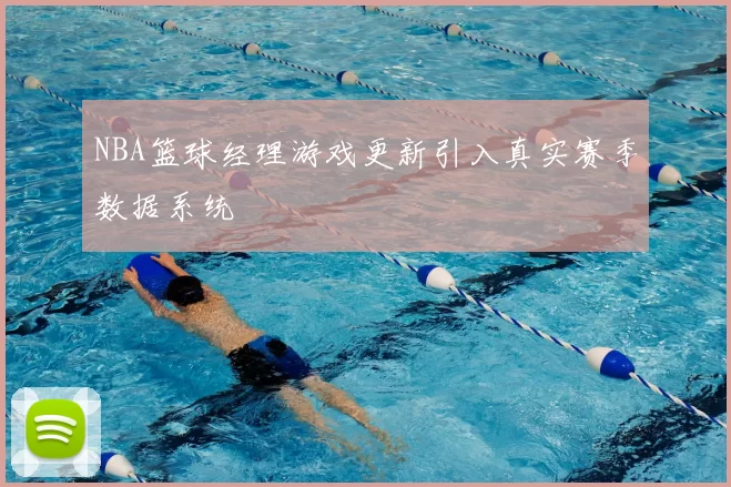 NBA篮球经理游戏更新引入真实赛季数据系统