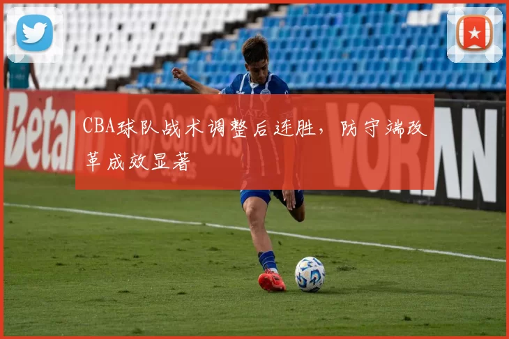 CBA球队战术调整后连胜，防守端改革成效显著