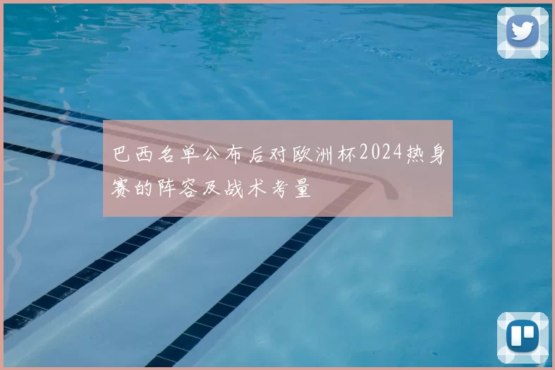 巴西名单公布后对欧洲杯2024热身赛的阵容及战术考量