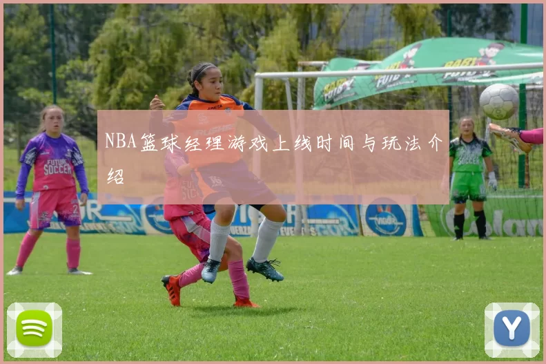 NBA篮球经理游戏上线时间与玩法介绍