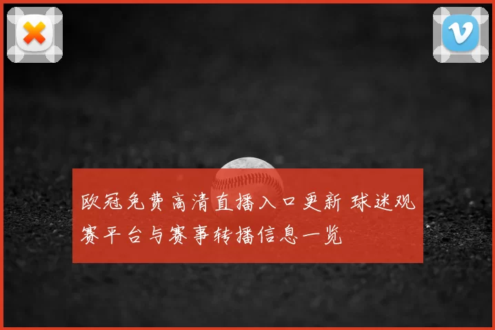 欧冠免费高清直播入口更新 球迷观赛平台与赛事转播信息一览