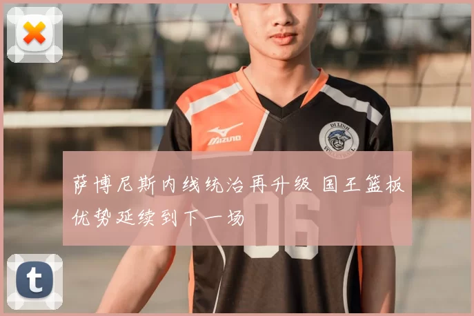 萨博尼斯内线统治再升级 国王篮板优势延续到下一场