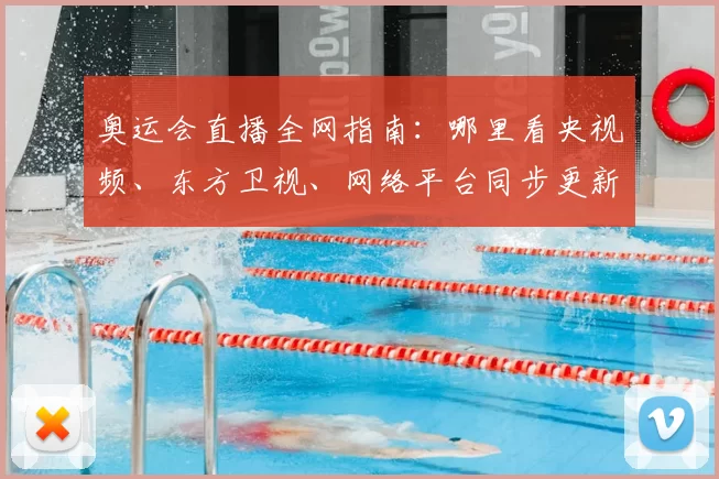 奥运会直播全网指南：哪里看央视频、东方卫视、网络平台同步更新