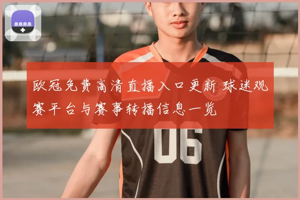 欧冠免费高清直播入口更新 球迷观赛平台与赛事转播信息一览
