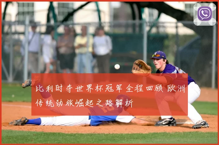 比利时夺世界杯冠军全程回顾 欧洲传统劲旅崛起之路解析